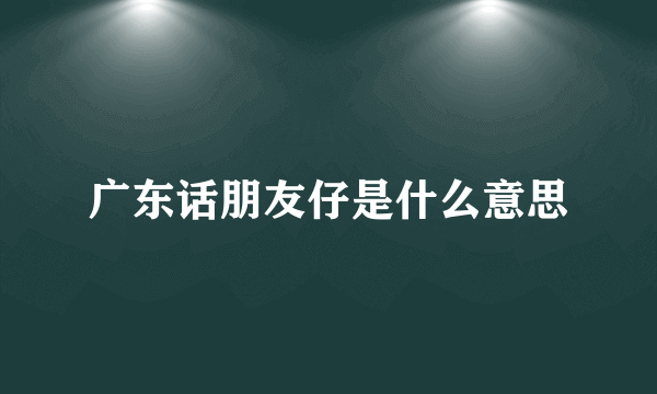 广东话朋友仔是什么意思