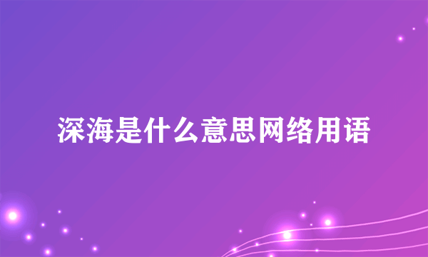 深海是什么意思网络用语