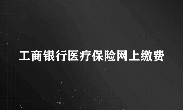 工商银行医疗保险网上缴费