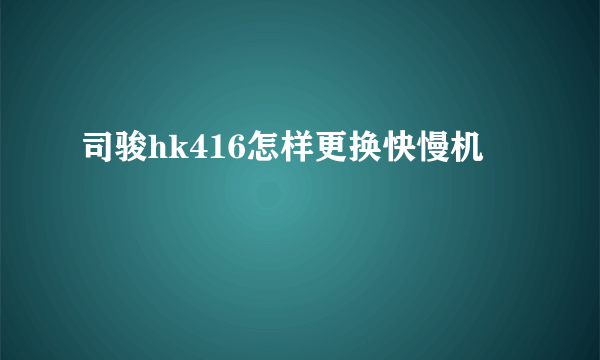 司骏hk416怎样更换快慢机