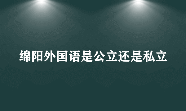 绵阳外国语是公立还是私立