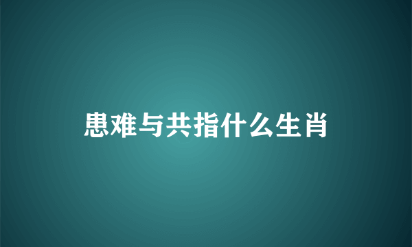 患难与共指什么生肖