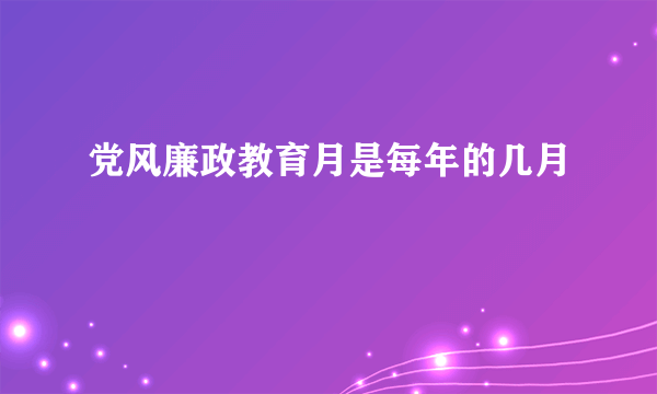 党风廉政教育月是每年的几月