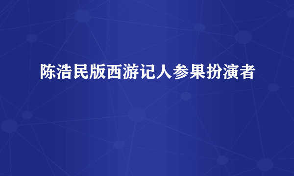 陈浩民版西游记人参果扮演者