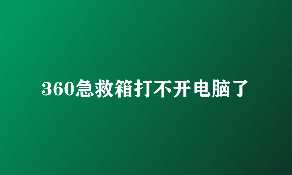 360急救箱打不开电脑了