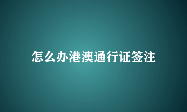 怎么办港澳通行证签注