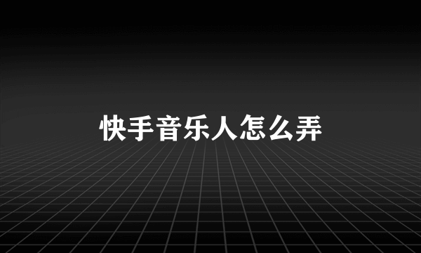 快手音乐人怎么弄