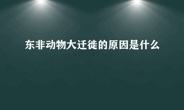 东非动物大迁徙的原因是什么