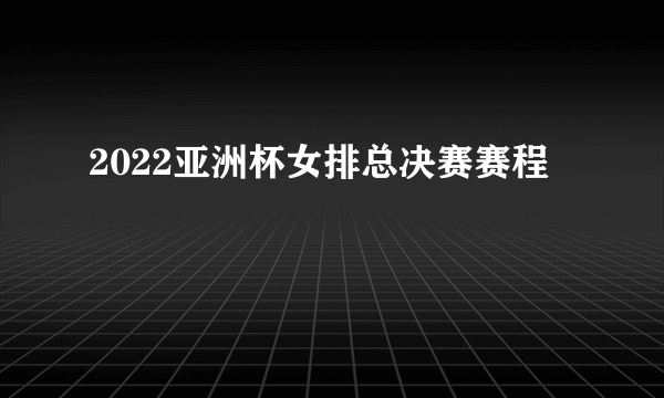 2022亚洲杯女排总决赛赛程