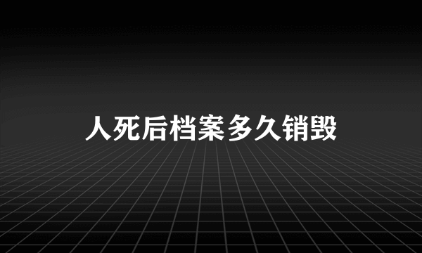 人死后档案多久销毁