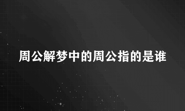 周公解梦中的周公指的是谁