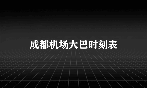 成都机场大巴时刻表