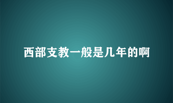 西部支教一般是几年的啊