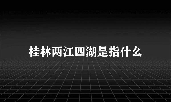 桂林两江四湖是指什么