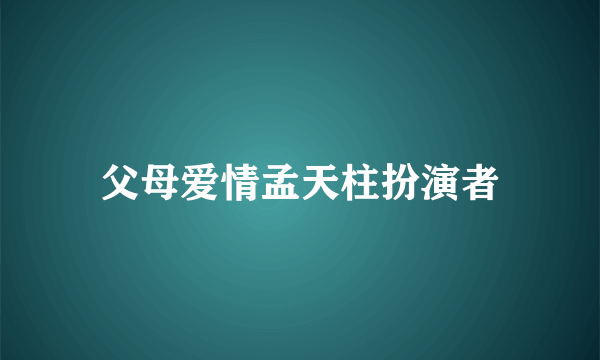 父母爱情孟天柱扮演者