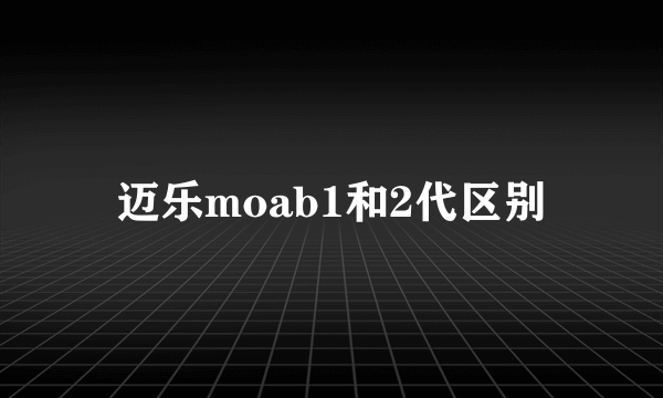 迈乐moab1和2代区别