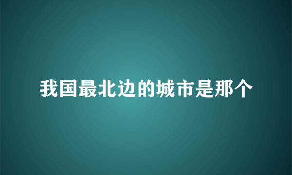 我国最北边的城市是那个