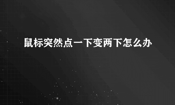 鼠标突然点一下变两下怎么办