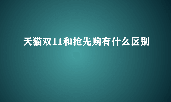 天猫双11和抢先购有什么区别