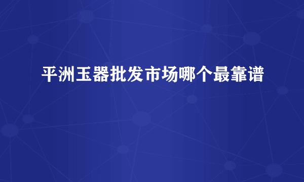 平洲玉器批发市场哪个最靠谱