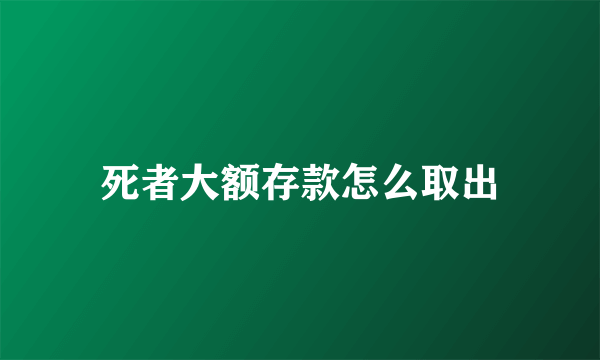 死者大额存款怎么取出