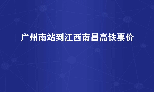 广州南站到江西南昌高铁票价