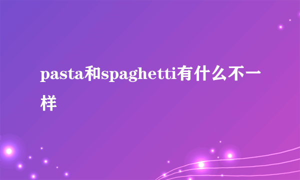 pasta和spaghetti有什么不一样