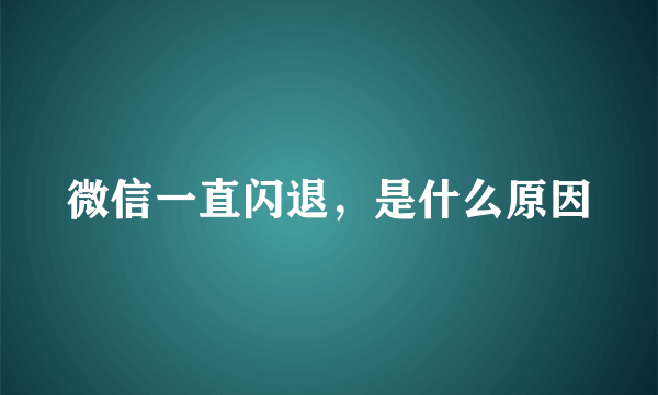 微信一直闪退，是什么原因