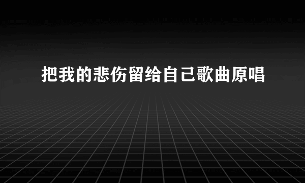 把我的悲伤留给自己歌曲原唱