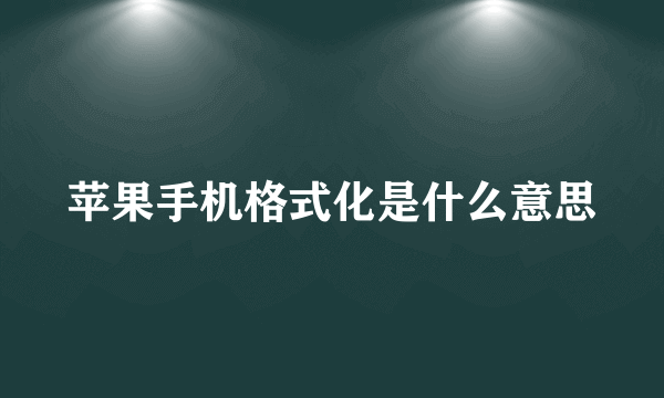 苹果手机格式化是什么意思