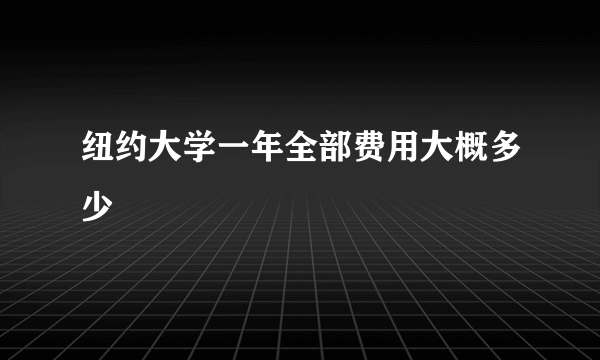 纽约大学一年全部费用大概多少