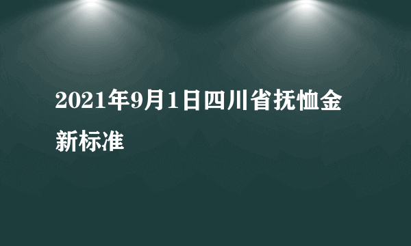 2021年9月1日四川省抚恤金新标准