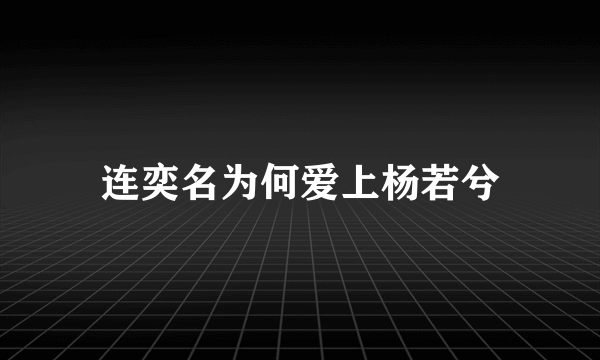 连奕名为何爱上杨若兮