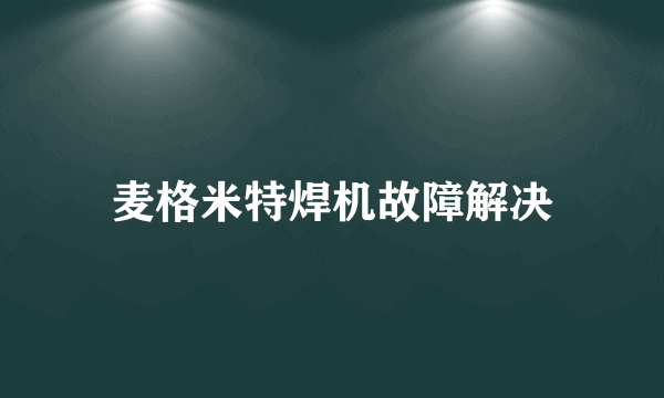 麦格米特焊机故障解决