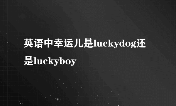 英语中幸运儿是luckydog还是luckyboy