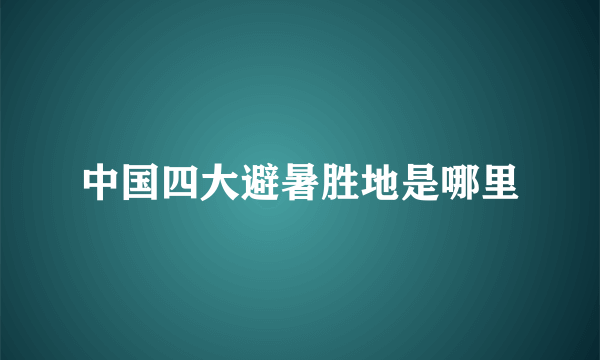 中国四大避暑胜地是哪里