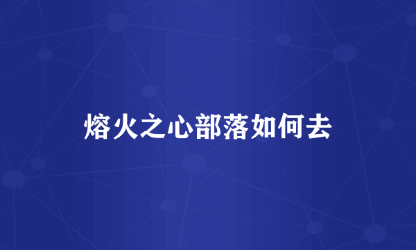 熔火之心部落如何去