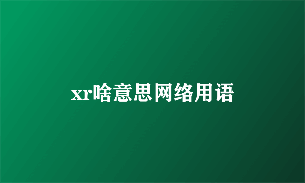 xr啥意思网络用语