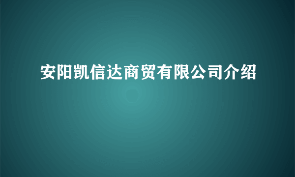 安阳凯信达商贸有限公司介绍