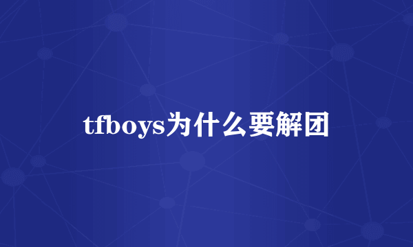 tfboys为什么要解团