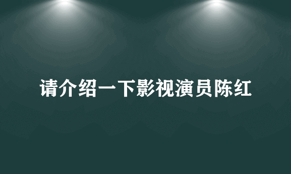 请介绍一下影视演员陈红