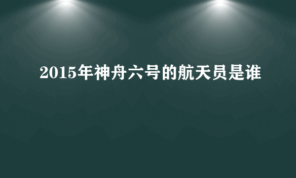 2015年神舟六号的航天员是谁