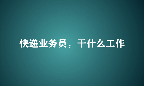 快递业务员，干什么工作