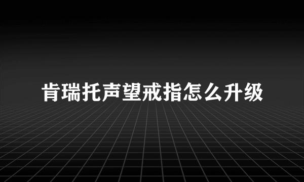 肯瑞托声望戒指怎么升级