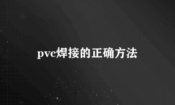 pvc焊接的正确方法