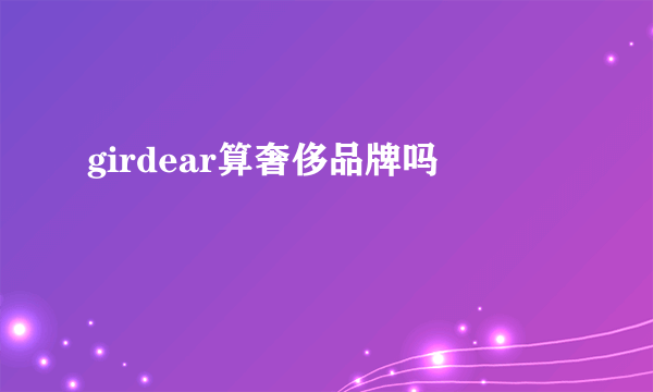 girdear算奢侈品牌吗