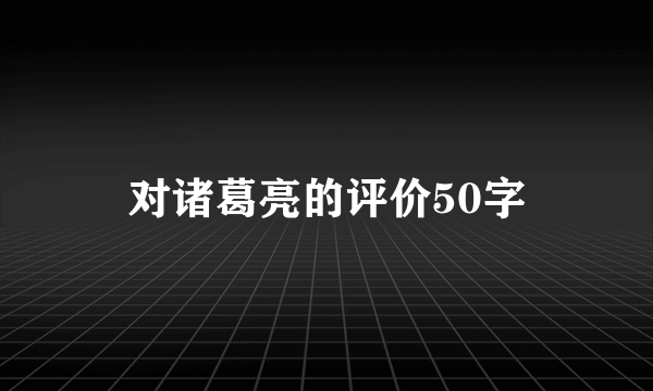 对诸葛亮的评价50字