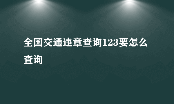 全国交通违章查询123要怎么查询