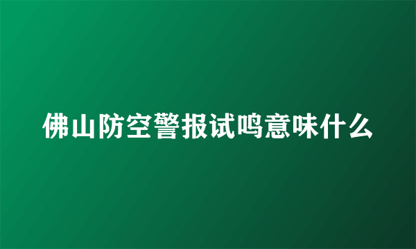 佛山防空警报试鸣意味什么