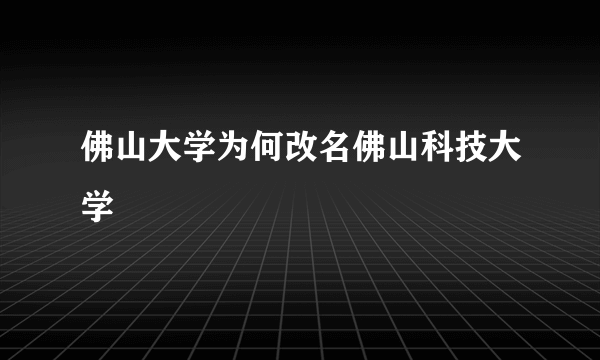 佛山大学为何改名佛山科技大学